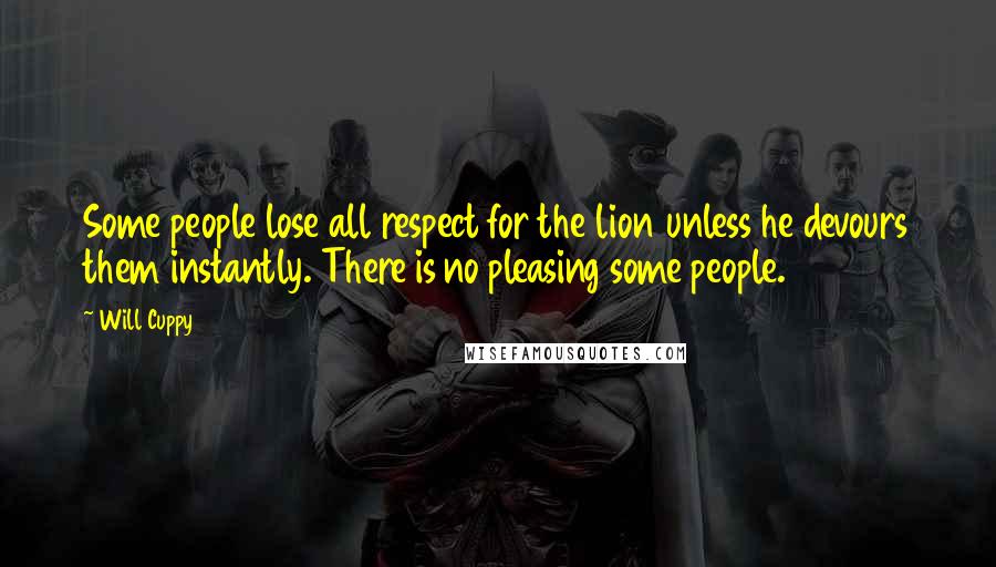 Will Cuppy Quotes: Some people lose all respect for the lion unless he devours them instantly. There is no pleasing some people.