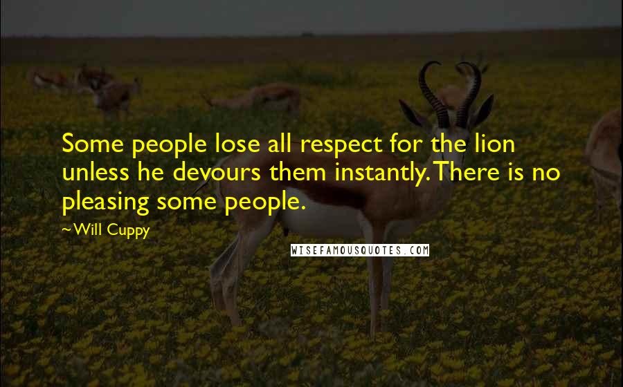 Will Cuppy Quotes: Some people lose all respect for the lion unless he devours them instantly. There is no pleasing some people.