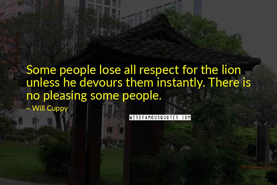Will Cuppy Quotes: Some people lose all respect for the lion unless he devours them instantly. There is no pleasing some people.