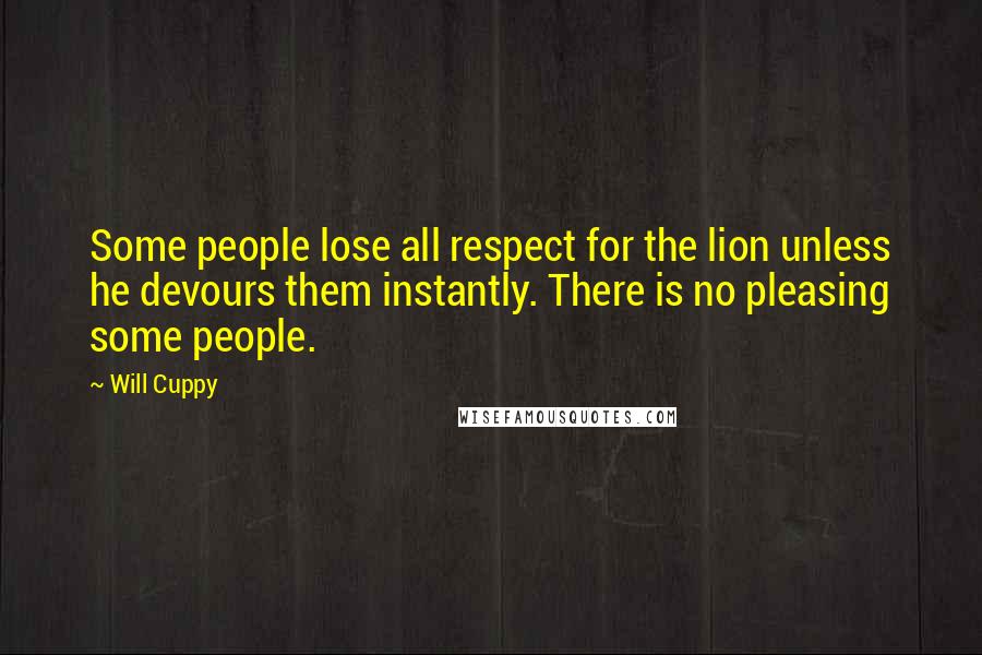 Will Cuppy Quotes: Some people lose all respect for the lion unless he devours them instantly. There is no pleasing some people.