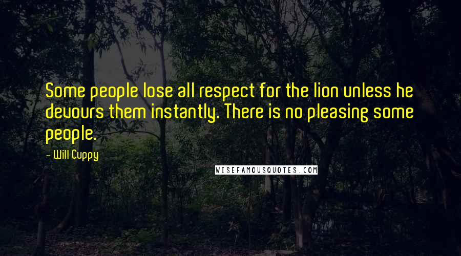 Will Cuppy Quotes: Some people lose all respect for the lion unless he devours them instantly. There is no pleasing some people.