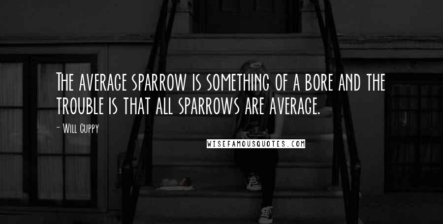 Will Cuppy Quotes: The average sparrow is something of a bore and the trouble is that all sparrows are average.