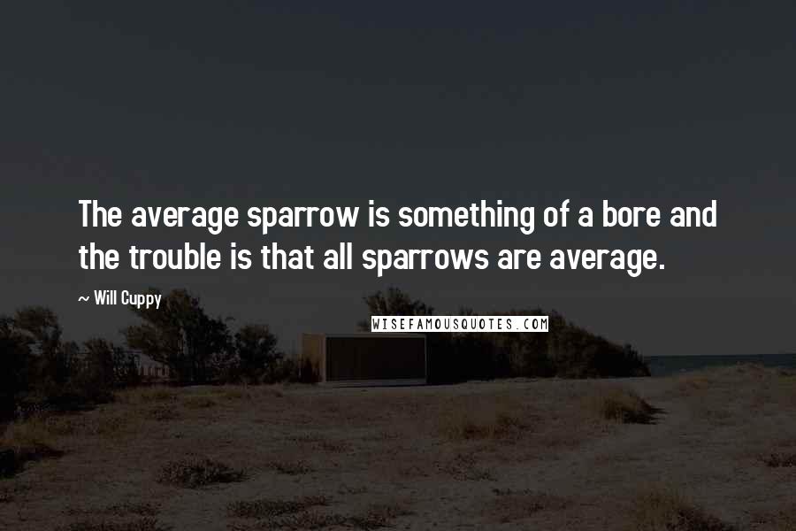 Will Cuppy Quotes: The average sparrow is something of a bore and the trouble is that all sparrows are average.