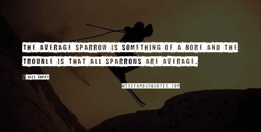 Will Cuppy Quotes: The average sparrow is something of a bore and the trouble is that all sparrows are average.