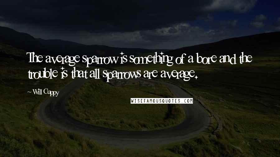 Will Cuppy Quotes: The average sparrow is something of a bore and the trouble is that all sparrows are average.