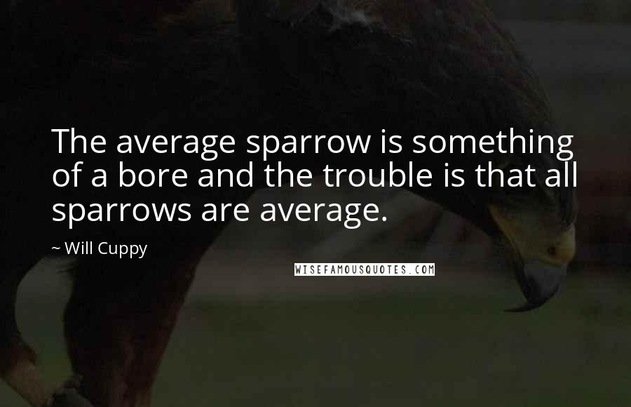 Will Cuppy Quotes: The average sparrow is something of a bore and the trouble is that all sparrows are average.
