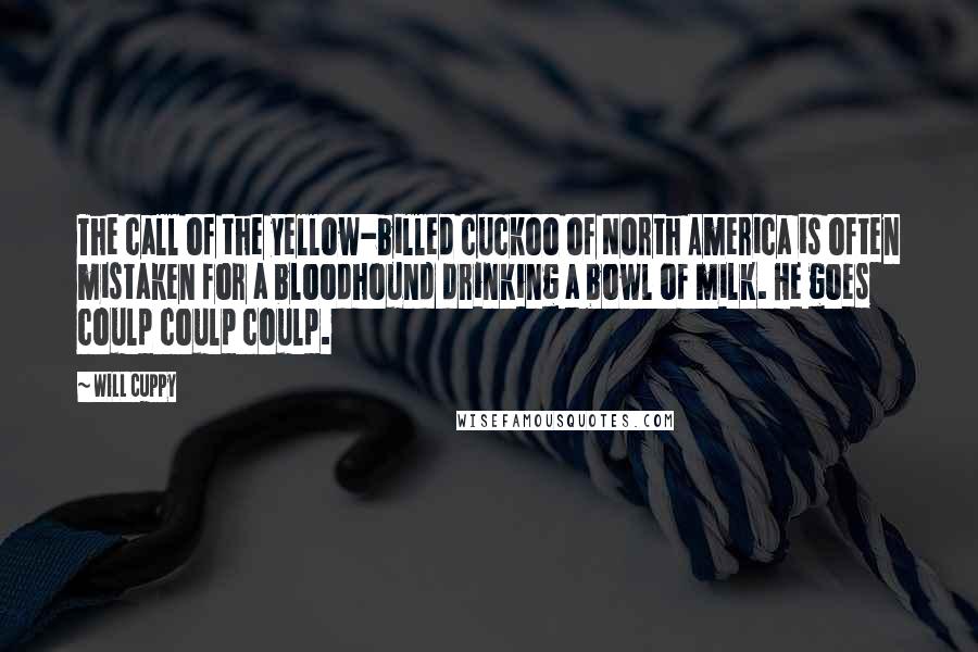 Will Cuppy Quotes: The call of the yellow-billed cuckoo of North America is often mistaken for a bloodhound drinking a bowl of milk. He goes coulp coulp coulp.