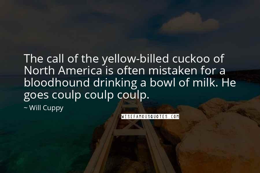 Will Cuppy Quotes: The call of the yellow-billed cuckoo of North America is often mistaken for a bloodhound drinking a bowl of milk. He goes coulp coulp coulp.