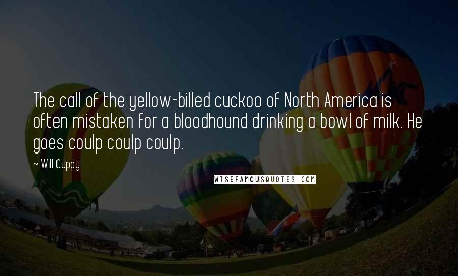 Will Cuppy Quotes: The call of the yellow-billed cuckoo of North America is often mistaken for a bloodhound drinking a bowl of milk. He goes coulp coulp coulp.