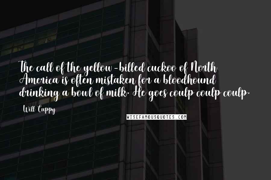 Will Cuppy Quotes: The call of the yellow-billed cuckoo of North America is often mistaken for a bloodhound drinking a bowl of milk. He goes coulp coulp coulp.