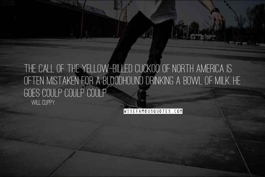 Will Cuppy Quotes: The call of the yellow-billed cuckoo of North America is often mistaken for a bloodhound drinking a bowl of milk. He goes coulp coulp coulp.