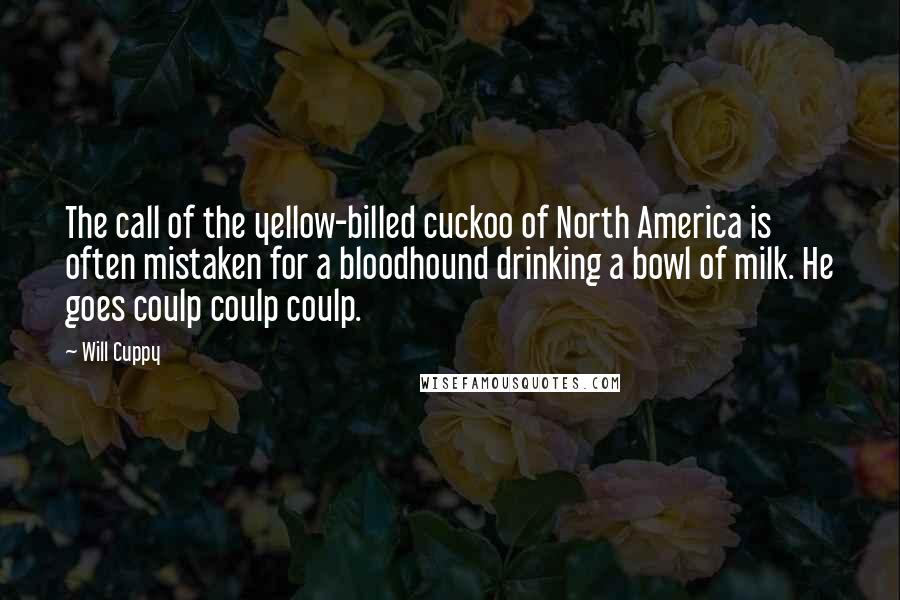 Will Cuppy Quotes: The call of the yellow-billed cuckoo of North America is often mistaken for a bloodhound drinking a bowl of milk. He goes coulp coulp coulp.