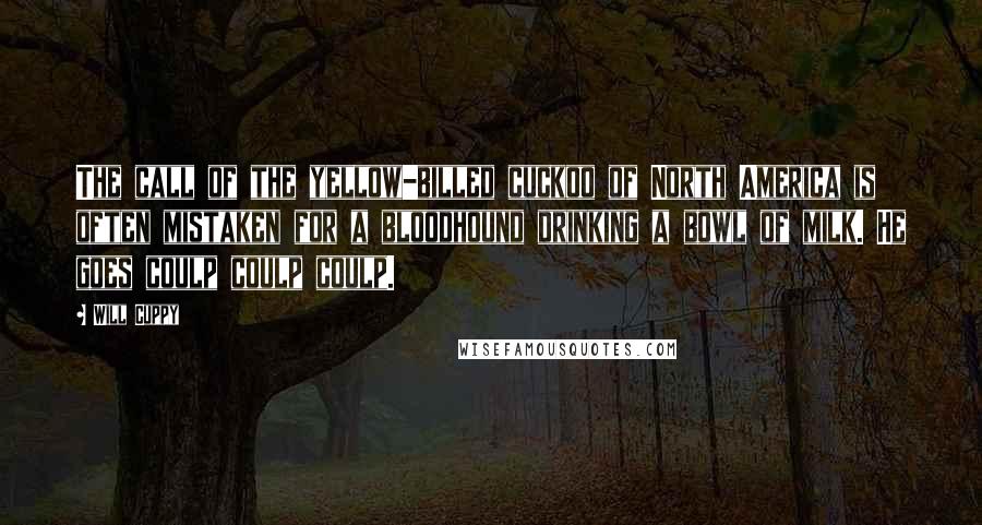 Will Cuppy Quotes: The call of the yellow-billed cuckoo of North America is often mistaken for a bloodhound drinking a bowl of milk. He goes coulp coulp coulp.