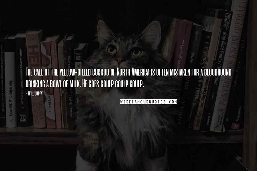 Will Cuppy Quotes: The call of the yellow-billed cuckoo of North America is often mistaken for a bloodhound drinking a bowl of milk. He goes coulp coulp coulp.