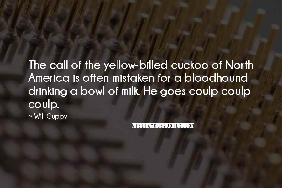 Will Cuppy Quotes: The call of the yellow-billed cuckoo of North America is often mistaken for a bloodhound drinking a bowl of milk. He goes coulp coulp coulp.