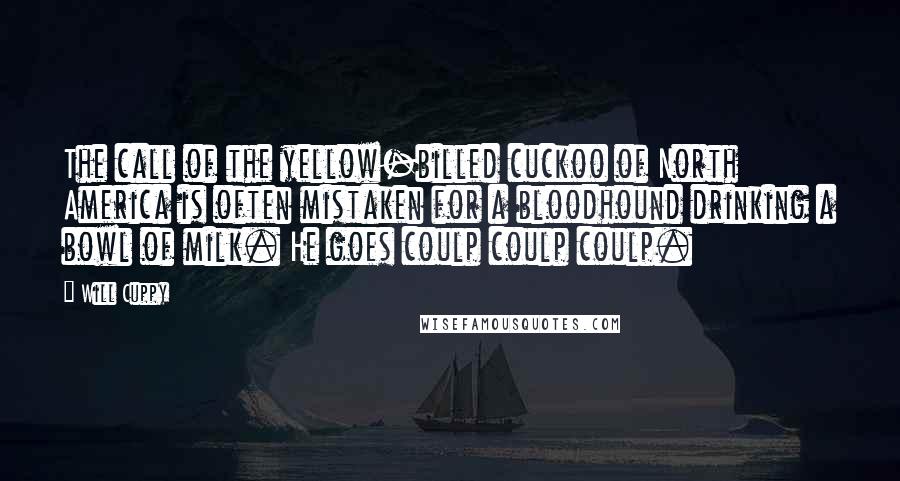 Will Cuppy Quotes: The call of the yellow-billed cuckoo of North America is often mistaken for a bloodhound drinking a bowl of milk. He goes coulp coulp coulp.