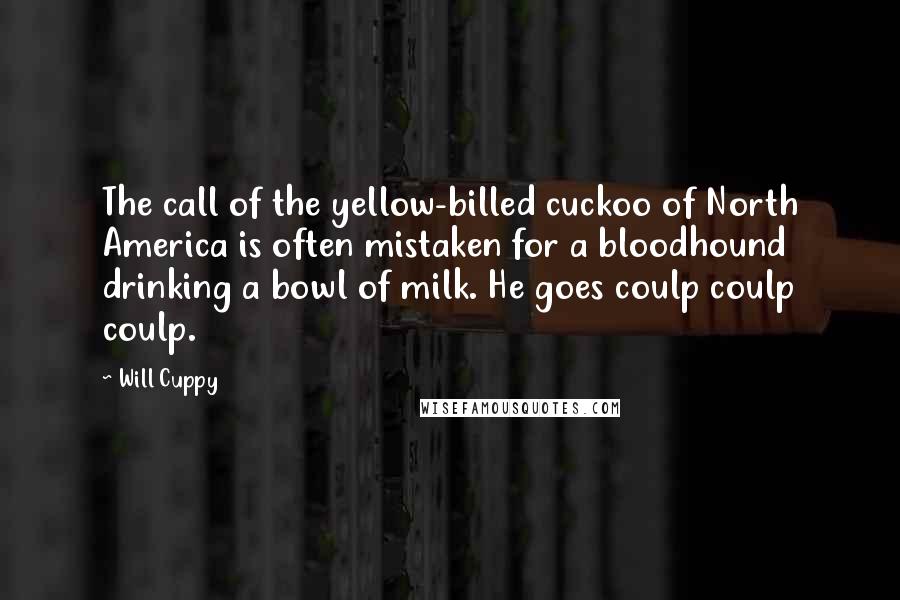 Will Cuppy Quotes: The call of the yellow-billed cuckoo of North America is often mistaken for a bloodhound drinking a bowl of milk. He goes coulp coulp coulp.