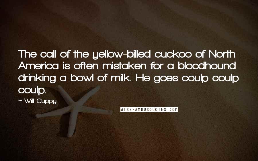 Will Cuppy Quotes: The call of the yellow-billed cuckoo of North America is often mistaken for a bloodhound drinking a bowl of milk. He goes coulp coulp coulp.