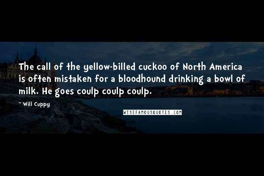 Will Cuppy Quotes: The call of the yellow-billed cuckoo of North America is often mistaken for a bloodhound drinking a bowl of milk. He goes coulp coulp coulp.