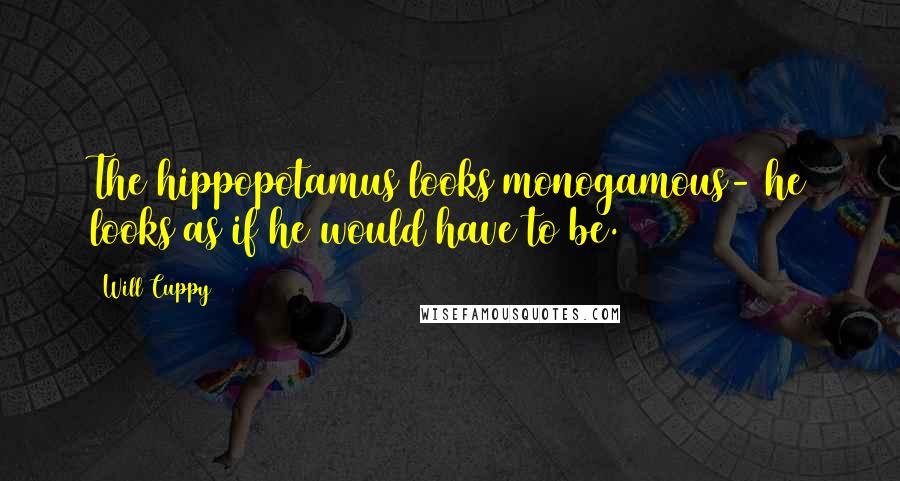 Will Cuppy Quotes: The hippopotamus looks monogamous- he looks as if he would have to be.
