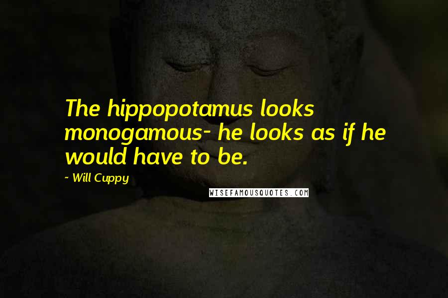 Will Cuppy Quotes: The hippopotamus looks monogamous- he looks as if he would have to be.
