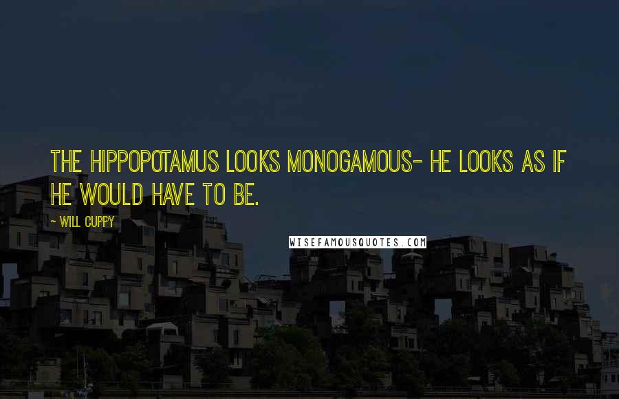 Will Cuppy Quotes: The hippopotamus looks monogamous- he looks as if he would have to be.