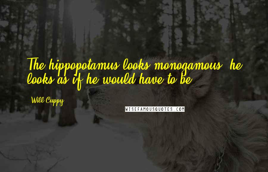 Will Cuppy Quotes: The hippopotamus looks monogamous- he looks as if he would have to be.