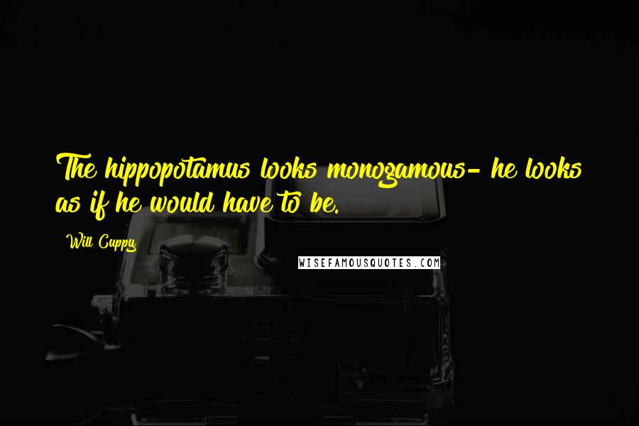 Will Cuppy Quotes: The hippopotamus looks monogamous- he looks as if he would have to be.