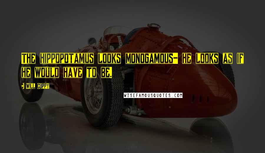 Will Cuppy Quotes: The hippopotamus looks monogamous- he looks as if he would have to be.