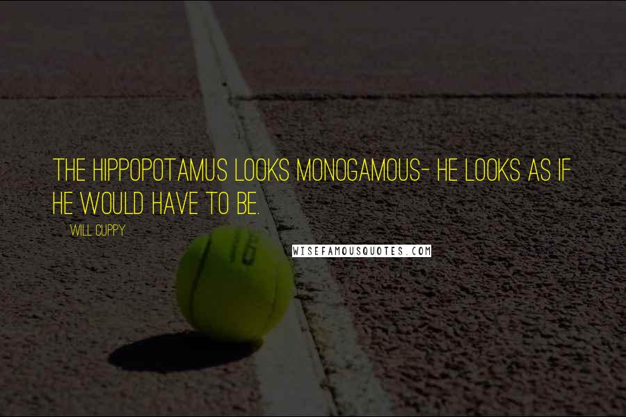 Will Cuppy Quotes: The hippopotamus looks monogamous- he looks as if he would have to be.