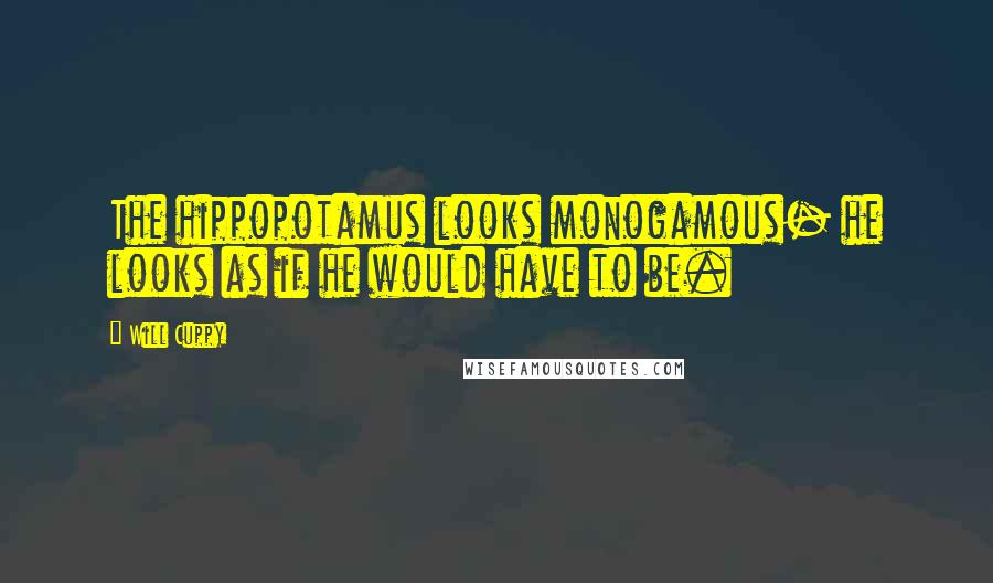 Will Cuppy Quotes: The hippopotamus looks monogamous- he looks as if he would have to be.