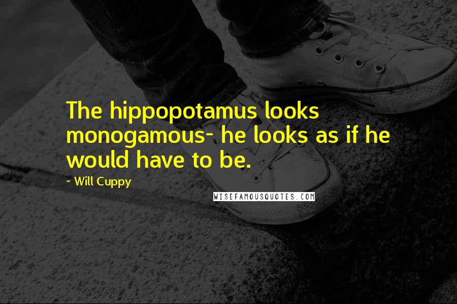 Will Cuppy Quotes: The hippopotamus looks monogamous- he looks as if he would have to be.