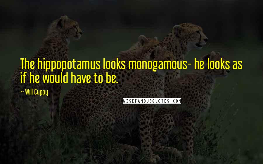 Will Cuppy Quotes: The hippopotamus looks monogamous- he looks as if he would have to be.