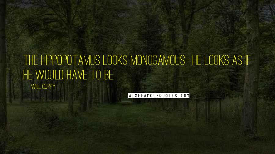 Will Cuppy Quotes: The hippopotamus looks monogamous- he looks as if he would have to be.