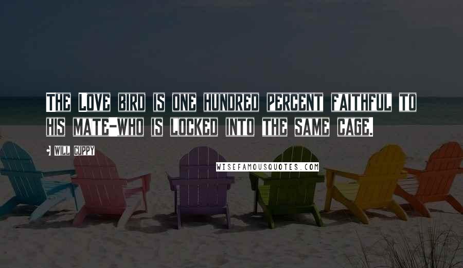 Will Cuppy Quotes: The Love bird is one hundred percent faithful to his mate-who is locked into the same cage.