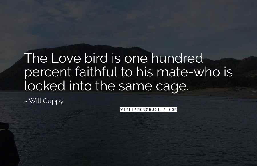 Will Cuppy Quotes: The Love bird is one hundred percent faithful to his mate-who is locked into the same cage.