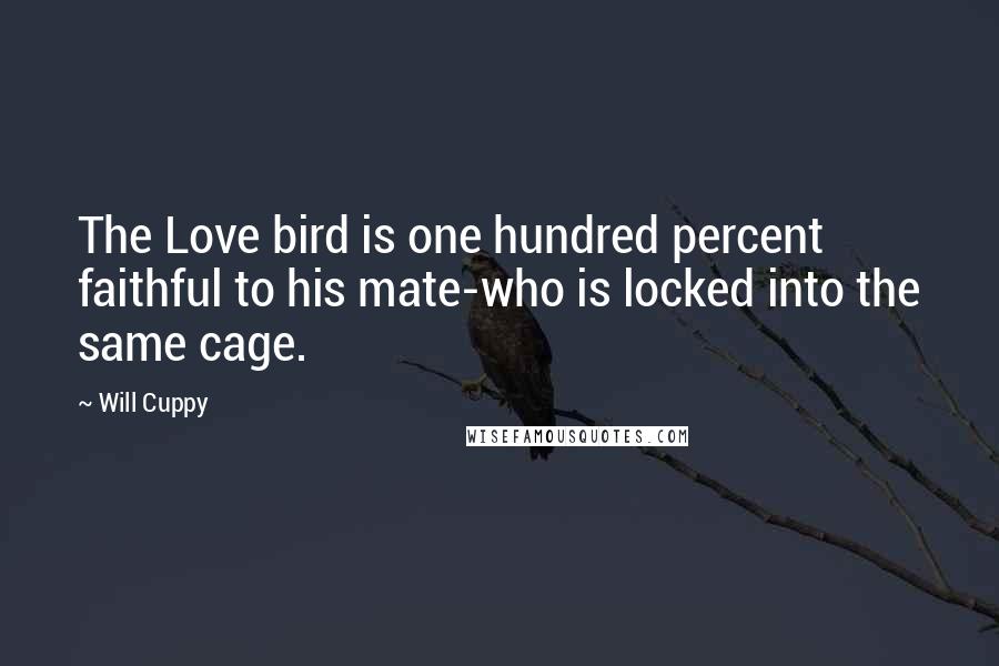 Will Cuppy Quotes: The Love bird is one hundred percent faithful to his mate-who is locked into the same cage.