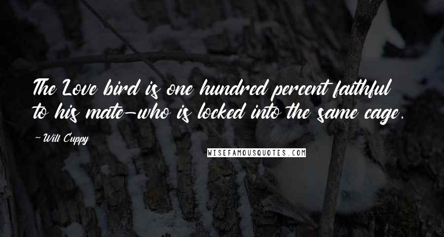 Will Cuppy Quotes: The Love bird is one hundred percent faithful to his mate-who is locked into the same cage.