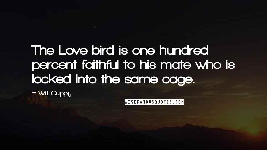 Will Cuppy Quotes: The Love bird is one hundred percent faithful to his mate-who is locked into the same cage.