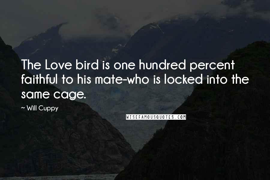 Will Cuppy Quotes: The Love bird is one hundred percent faithful to his mate-who is locked into the same cage.