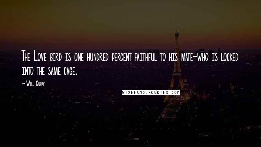 Will Cuppy Quotes: The Love bird is one hundred percent faithful to his mate-who is locked into the same cage.