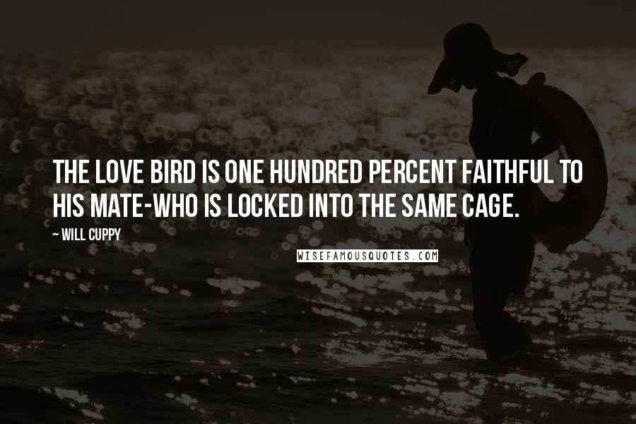 Will Cuppy Quotes: The Love bird is one hundred percent faithful to his mate-who is locked into the same cage.