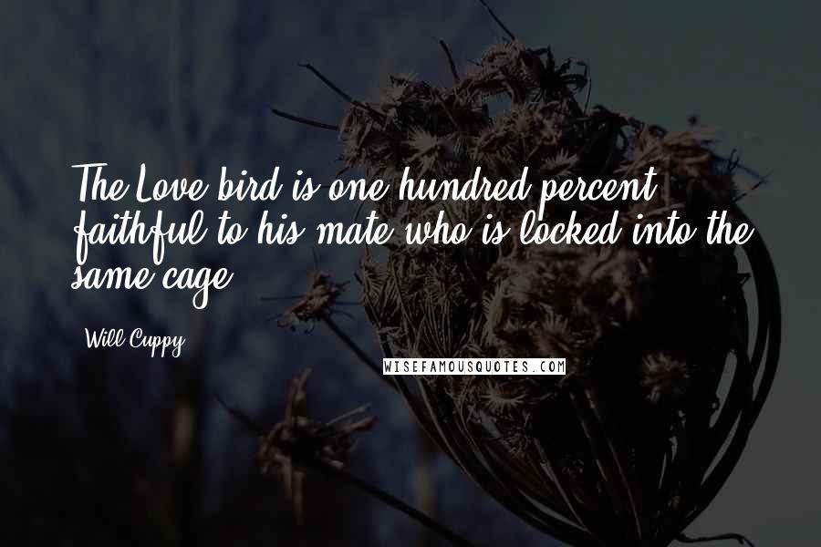 Will Cuppy Quotes: The Love bird is one hundred percent faithful to his mate-who is locked into the same cage.