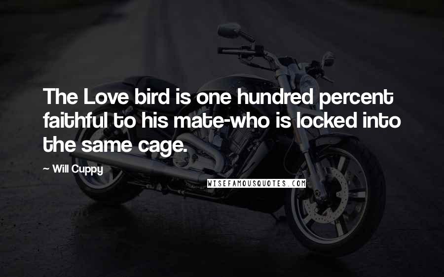 Will Cuppy Quotes: The Love bird is one hundred percent faithful to his mate-who is locked into the same cage.