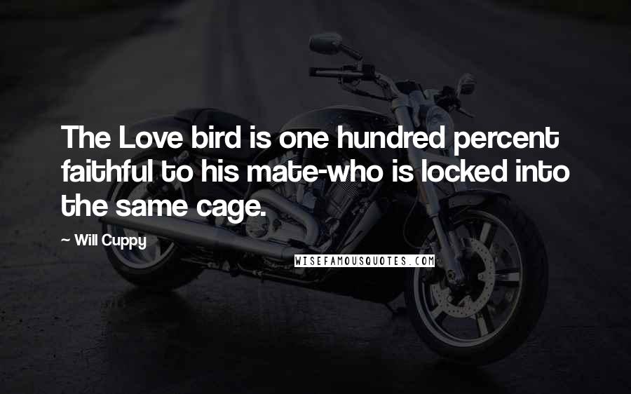 Will Cuppy Quotes: The Love bird is one hundred percent faithful to his mate-who is locked into the same cage.