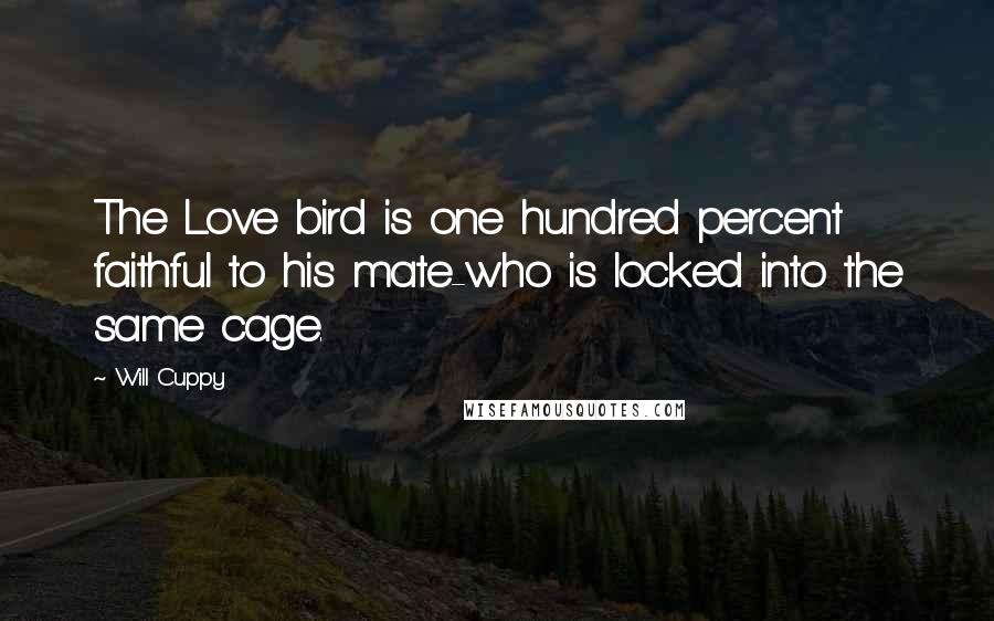 Will Cuppy Quotes: The Love bird is one hundred percent faithful to his mate-who is locked into the same cage.