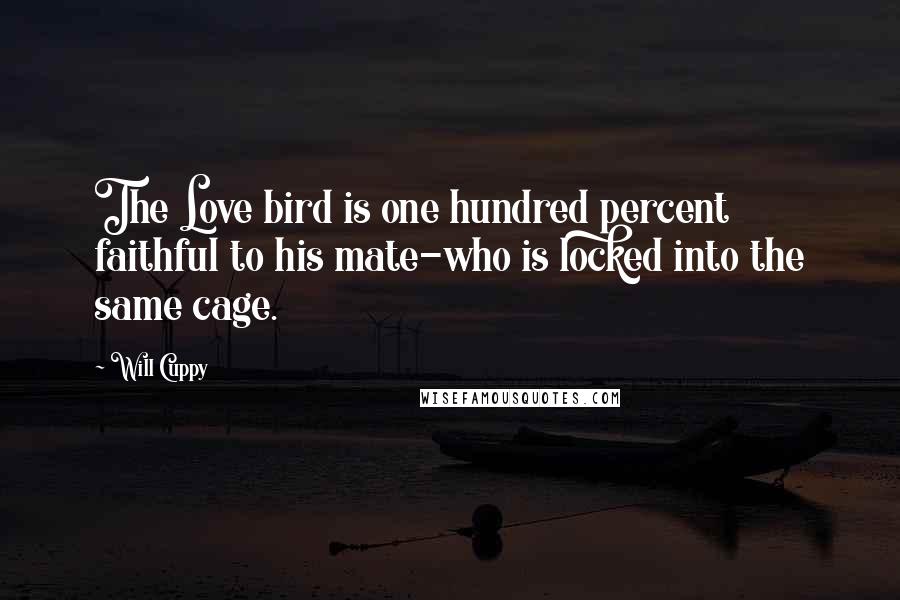 Will Cuppy Quotes: The Love bird is one hundred percent faithful to his mate-who is locked into the same cage.