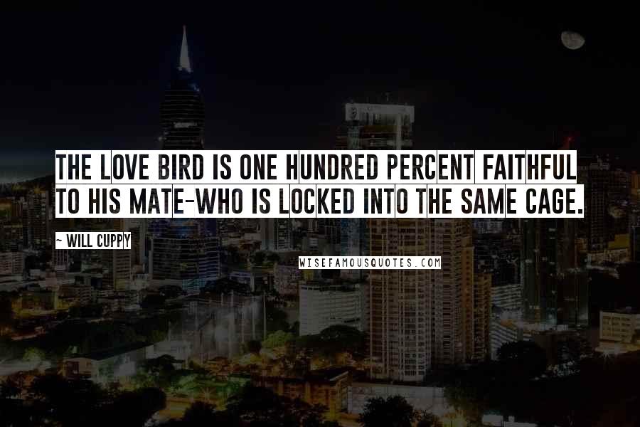 Will Cuppy Quotes: The Love bird is one hundred percent faithful to his mate-who is locked into the same cage.