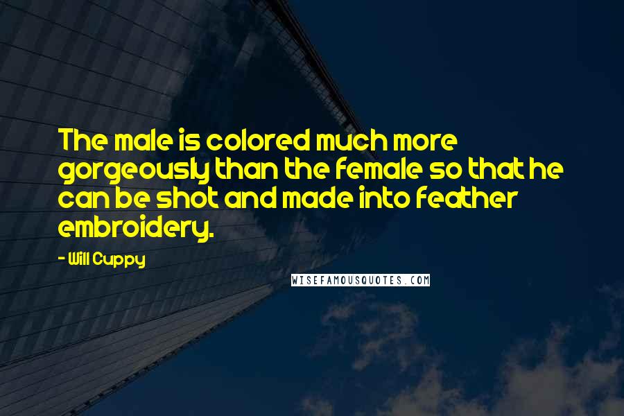 Will Cuppy Quotes: The male is colored much more gorgeously than the female so that he can be shot and made into feather embroidery.