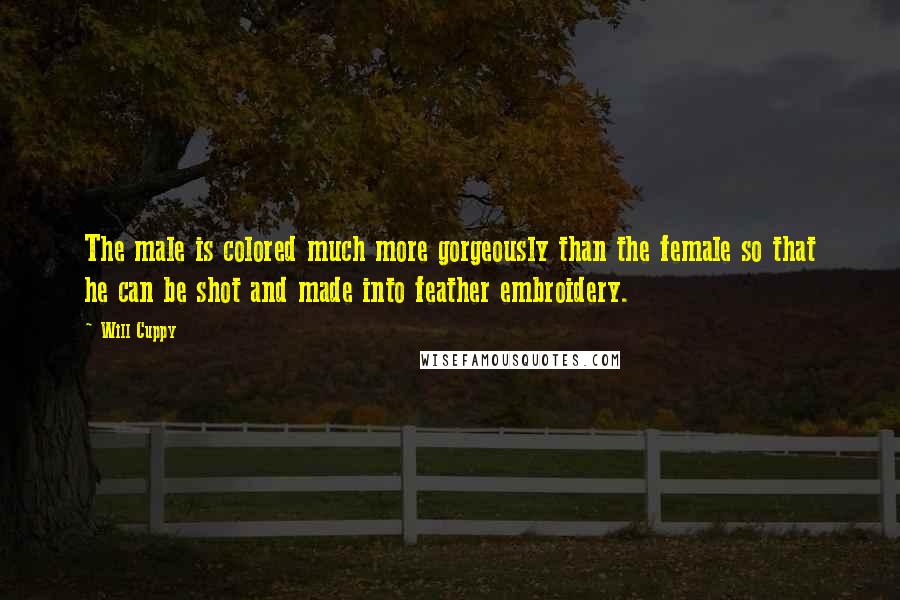 Will Cuppy Quotes: The male is colored much more gorgeously than the female so that he can be shot and made into feather embroidery.